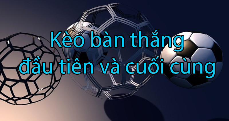 Bật Mí Bí Kíp Kèo Bàn Thắng Đầu Cuối - Thắng Lớn Trong Cá Cược Bóng Đá 2 keo ban thang dau cuoi 67c7edccd8668